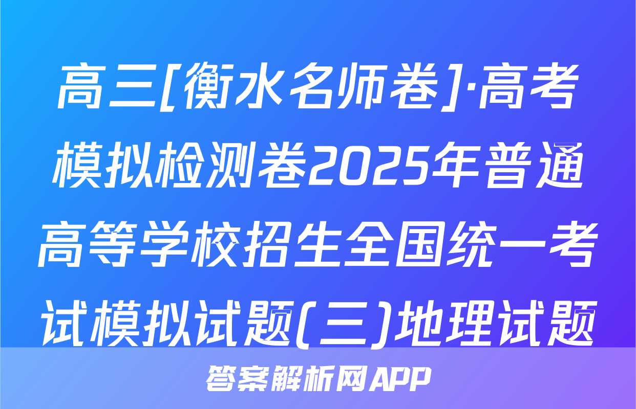 高三[衡水名师卷]·高考模拟检测卷2025年普通高等学校招生全国统一考试模拟试题(三)地理试题