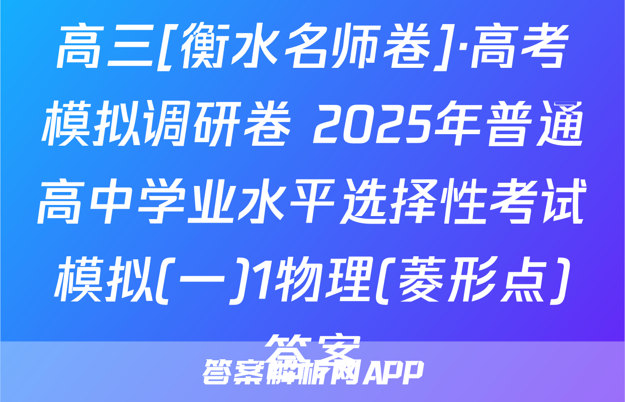 高三[衡水名师卷]·高考模拟调研卷 2025年普通高中学业水平选择性考试模拟(一)1物理(菱形点)答案