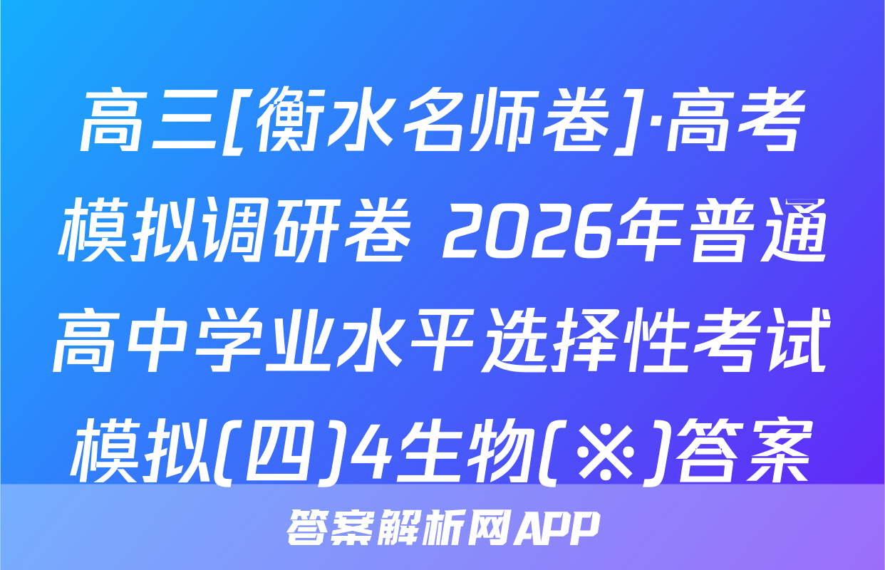 高三[衡水名师卷]·高考模拟调研卷 2026年普通高中学业水平选择性考试模拟(四)4生物(※)答案