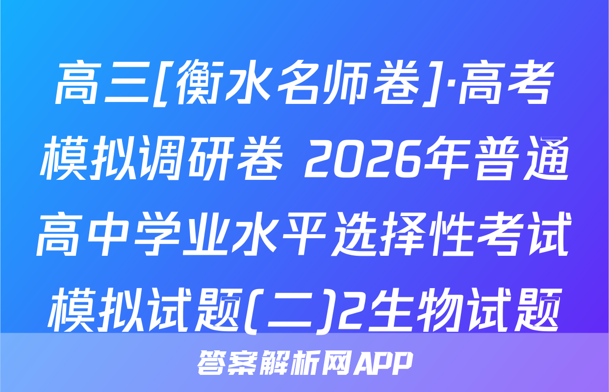 高三[衡水名师卷]·高考模拟调研卷 2026年普通高中学业水平选择性考试模拟试题(二)2生物试题