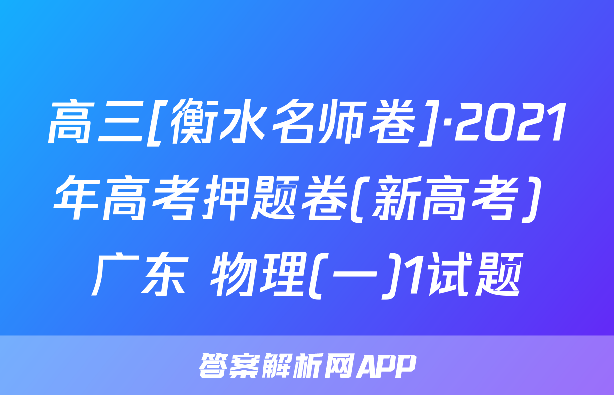 高三[衡水名师卷]·2021年高考押题卷(新高考) 广东 物理(一)1试题