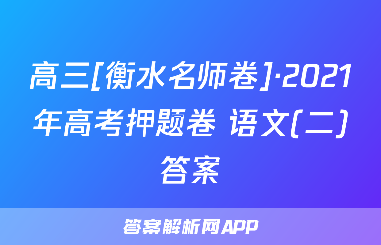 高三[衡水名师卷]·2021年高考押题卷 语文(二)答案