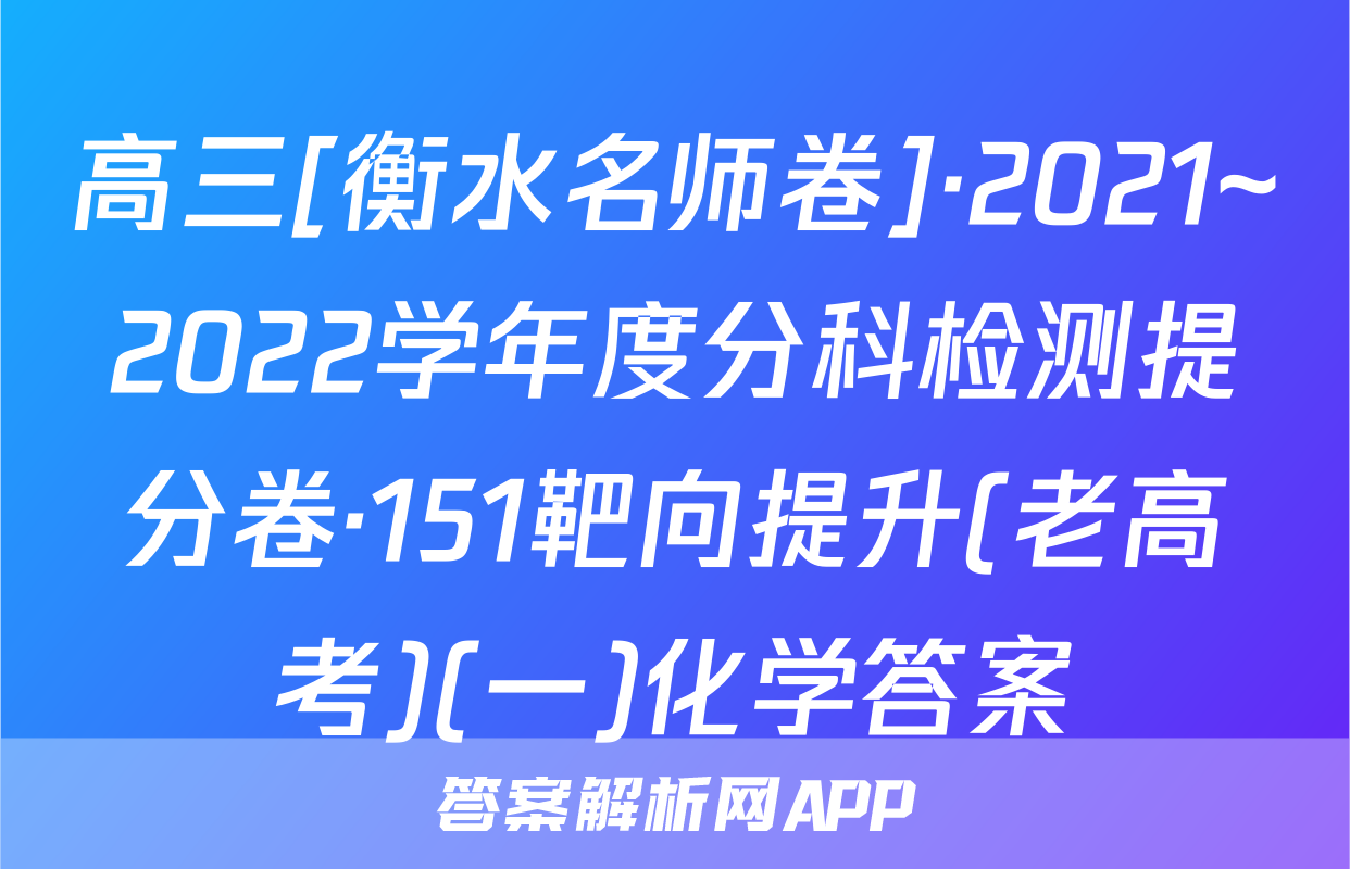 高三[衡水名师卷]·2021~2022学年度分科检测提分卷·151靶向提升(老高考)(一)化学答案
