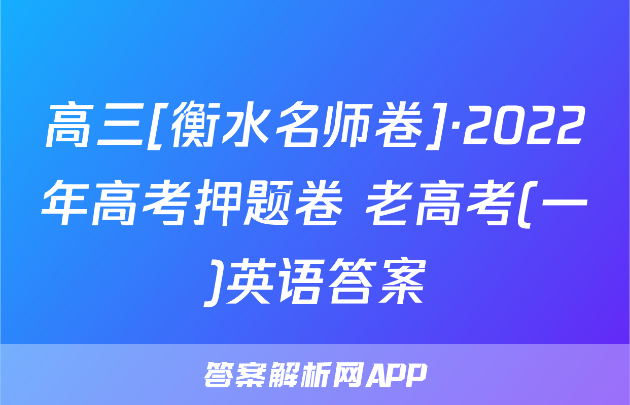 高三[衡水名师卷]·2022年高考押题卷 老高考(一)英语答案
