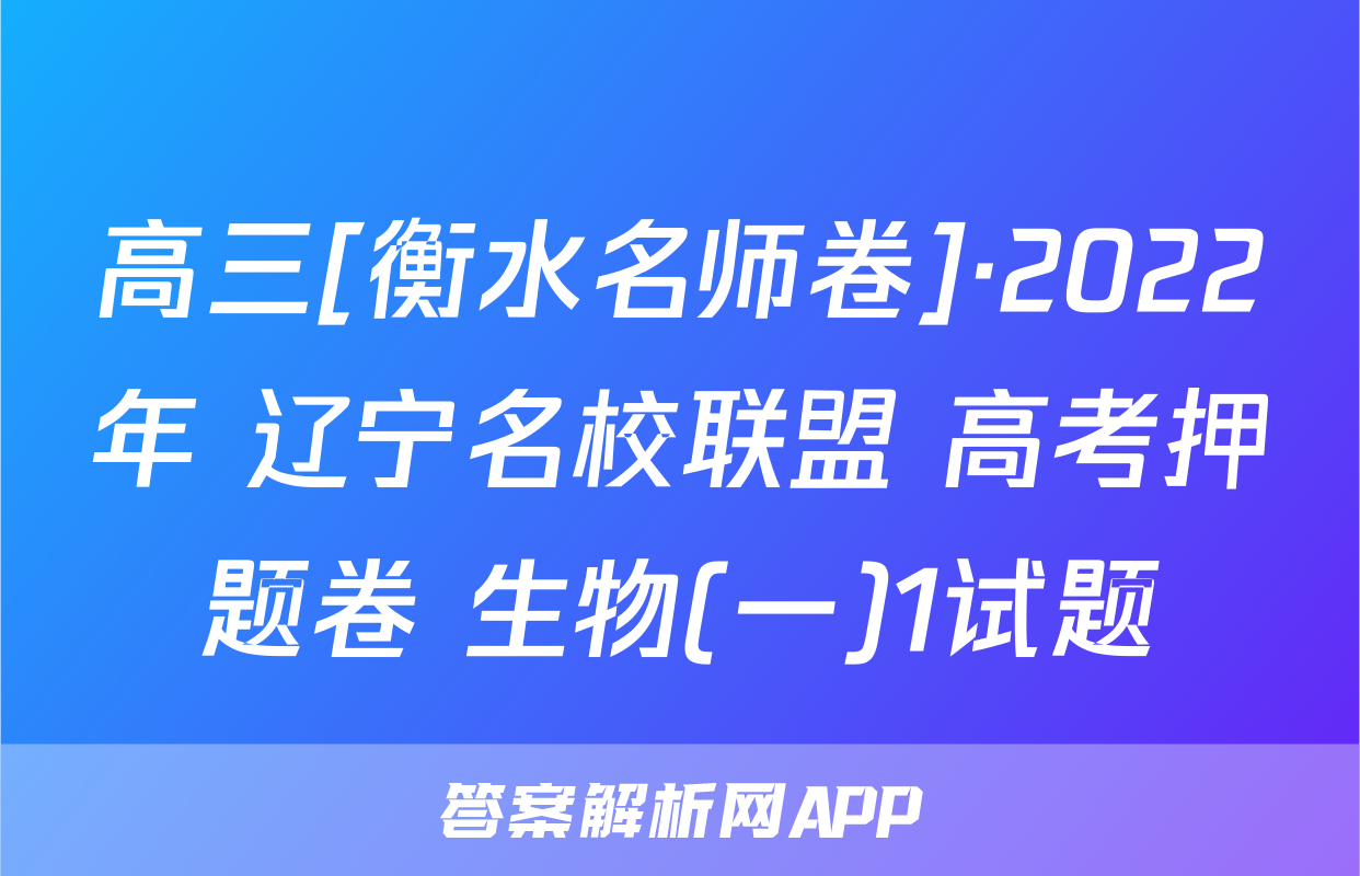 高三[衡水名师卷]·2022年 辽宁名校联盟 高考押题卷 生物(一)1试题