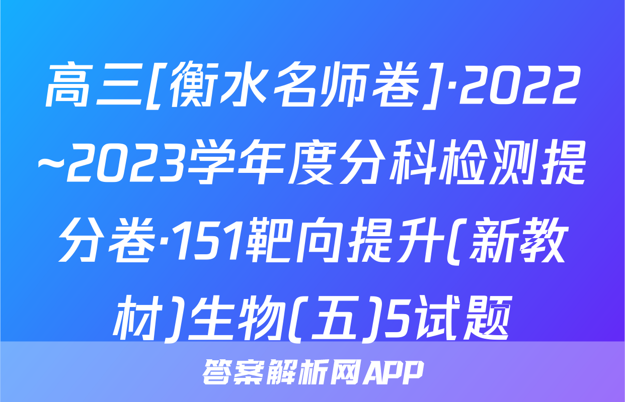 高三[衡水名师卷]·2022~2023学年度分科检测提分卷·151靶向提升(新教材)生物(五)5试题