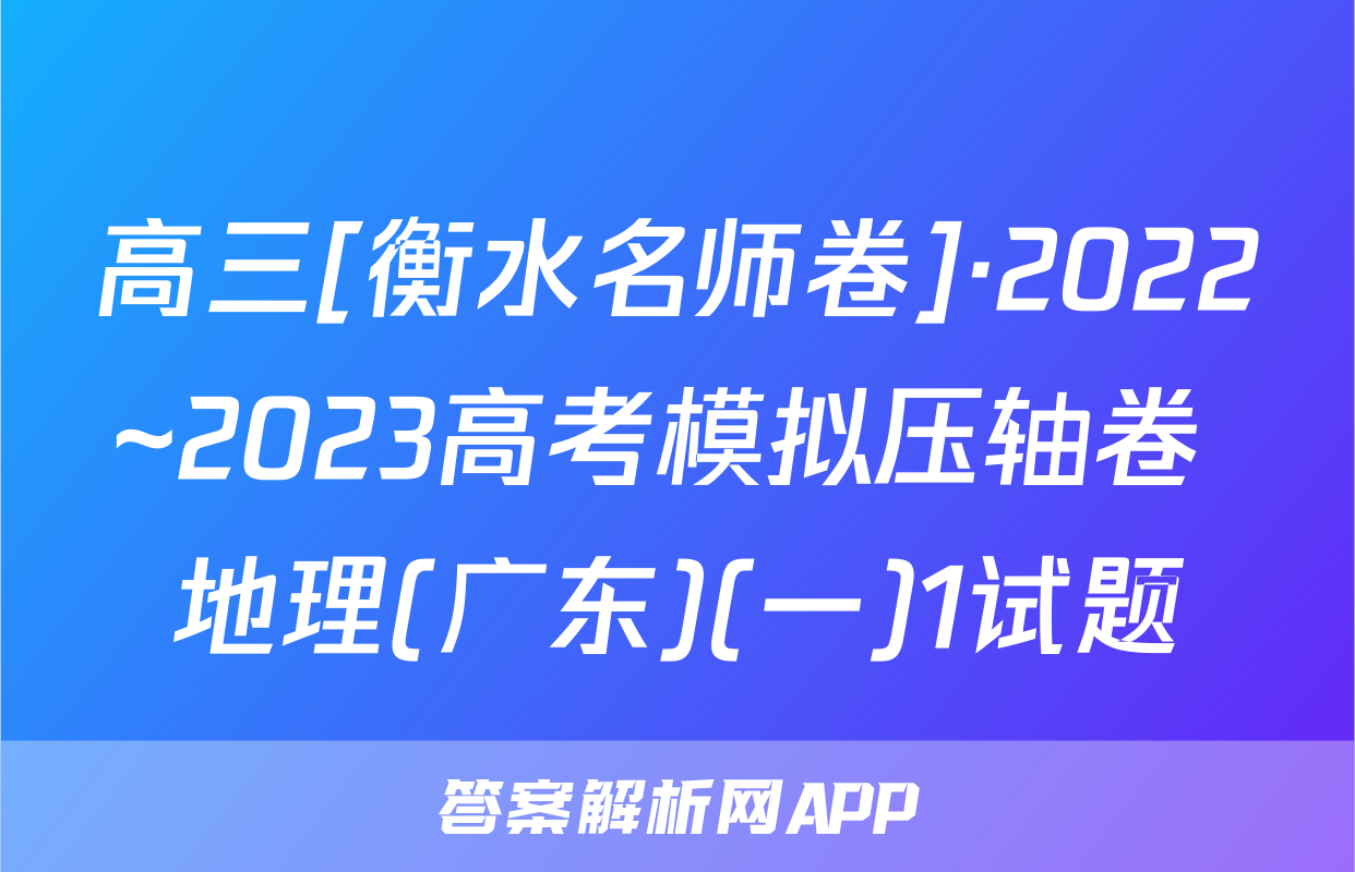 高三[衡水名师卷]·2022~2023高考模拟压轴卷 地理(广东)(一)1试题