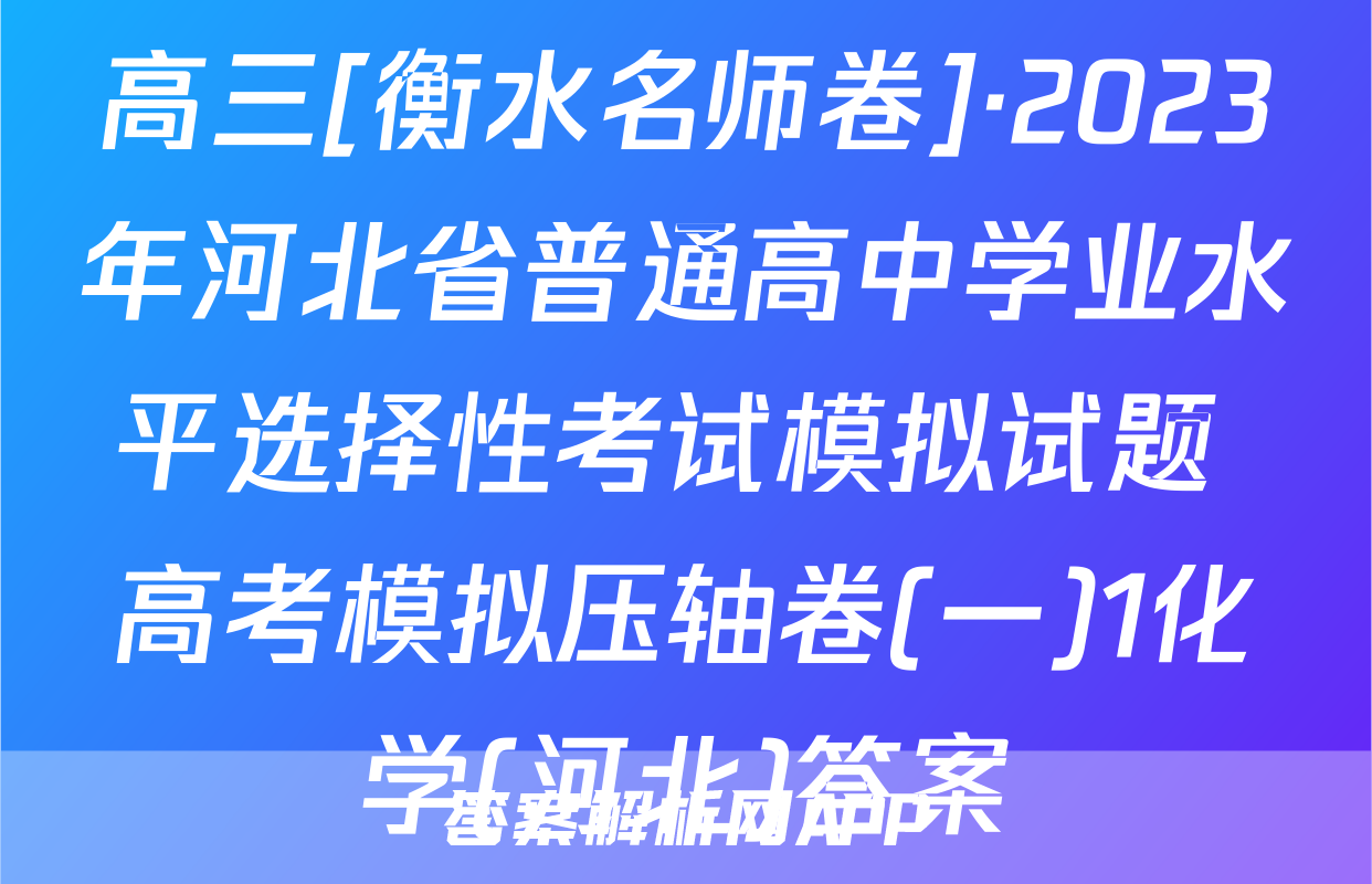 高三[衡水名师卷]·2023年河北省普通高中学业水平选择性考试模拟试题 高考模拟压轴卷(一)1化学(河北)答案