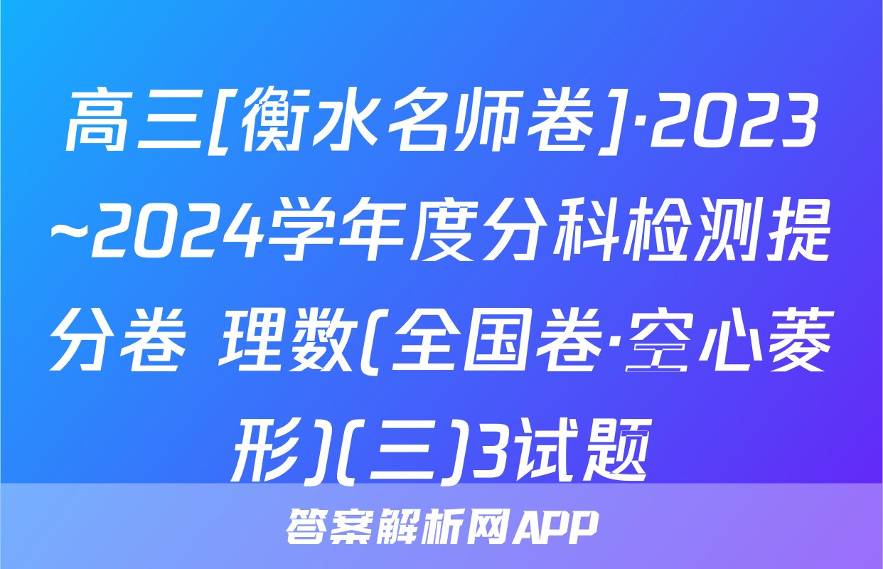 高三[衡水名师卷]·2023~2024学年度分科检测提分卷 理数(全国卷·空心菱形)(三)3试题