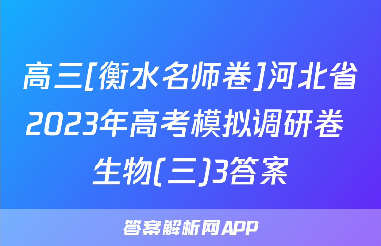 高三[衡水名师卷]河北省2023年高考模拟调研卷 生物(三)3答案