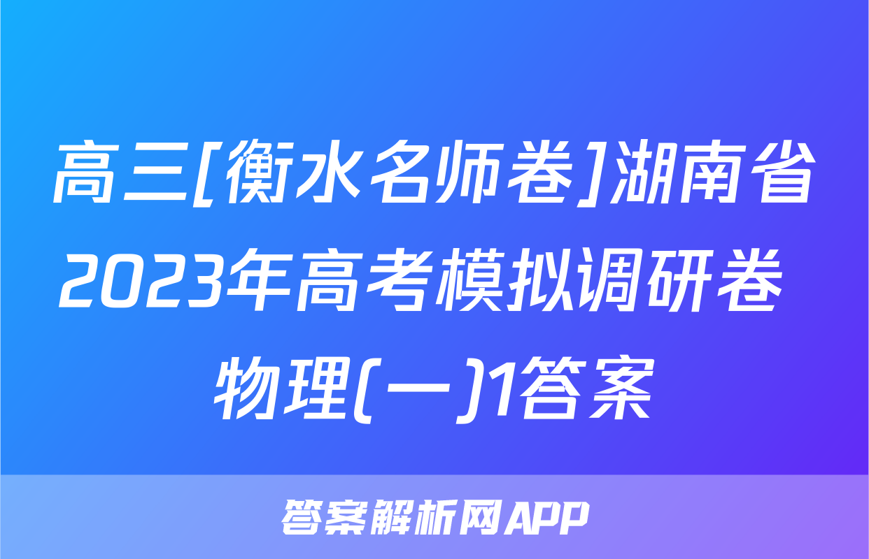 高三[衡水名师卷]湖南省2023年高考模拟调研卷 物理(一)1答案
