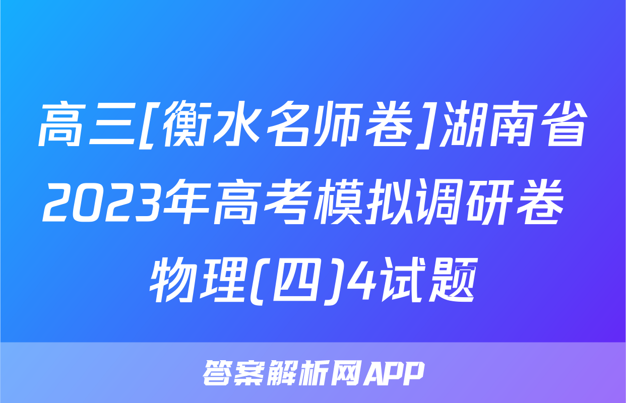 高三[衡水名师卷]湖南省2023年高考模拟调研卷 物理(四)4试题