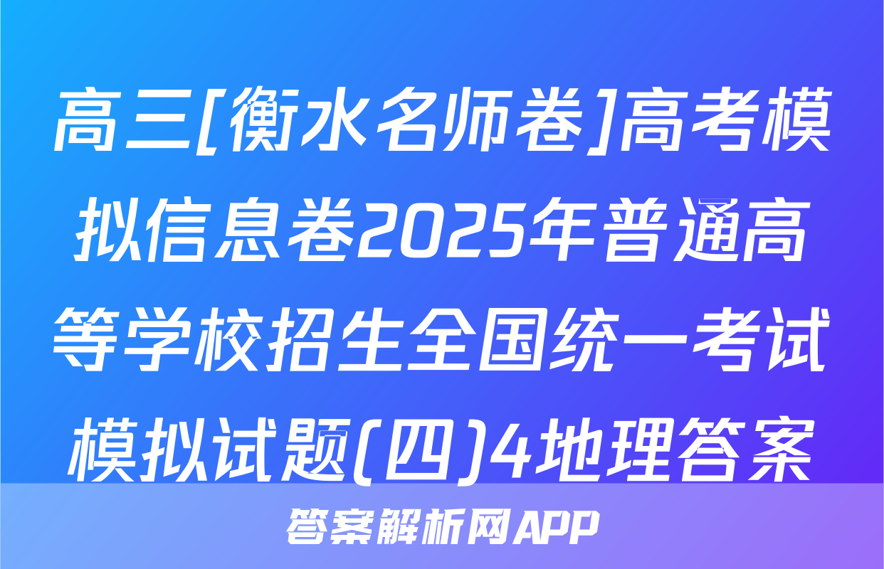 高三[衡水名师卷]高考模拟信息卷2025年普通高等学校招生全国统一考试模拟试题(四)4地理答案
