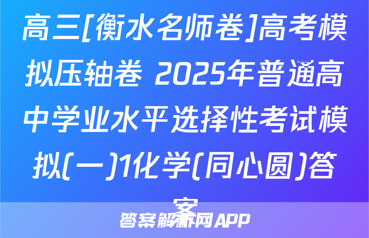 高三[衡水名师卷]高考模拟压轴卷 2025年普通高中学业水平选择性考试模拟(一)1化学(同心圆)答案