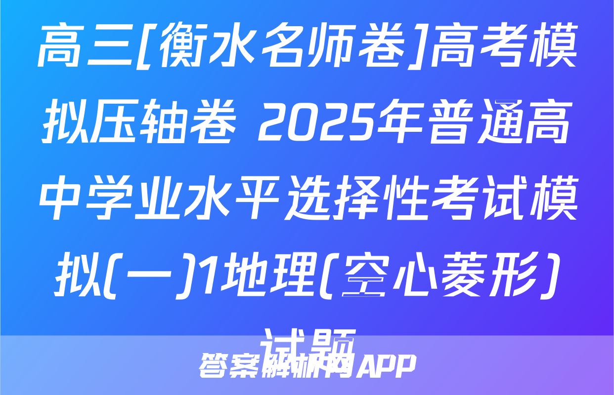 高三[衡水名师卷]高考模拟压轴卷 2025年普通高中学业水平选择性考试模拟(一)1地理(空心菱形)试题