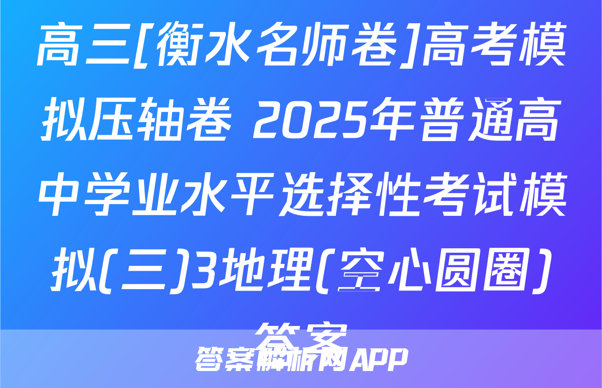 高三[衡水名师卷]高考模拟压轴卷 2025年普通高中学业水平选择性考试模拟(三)3地理(空心圆圈)答案