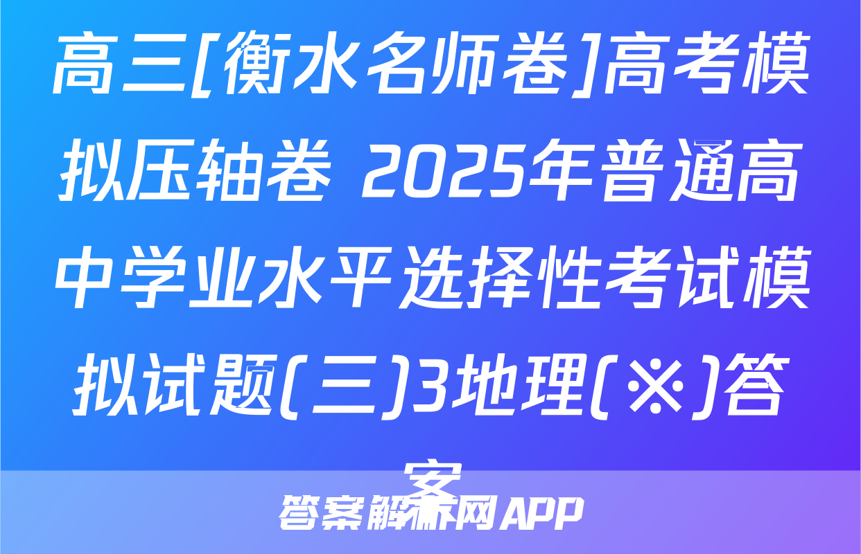 高三[衡水名师卷]高考模拟压轴卷 2025年普通高中学业水平选择性考试模拟试题(三)3地理(※)答案