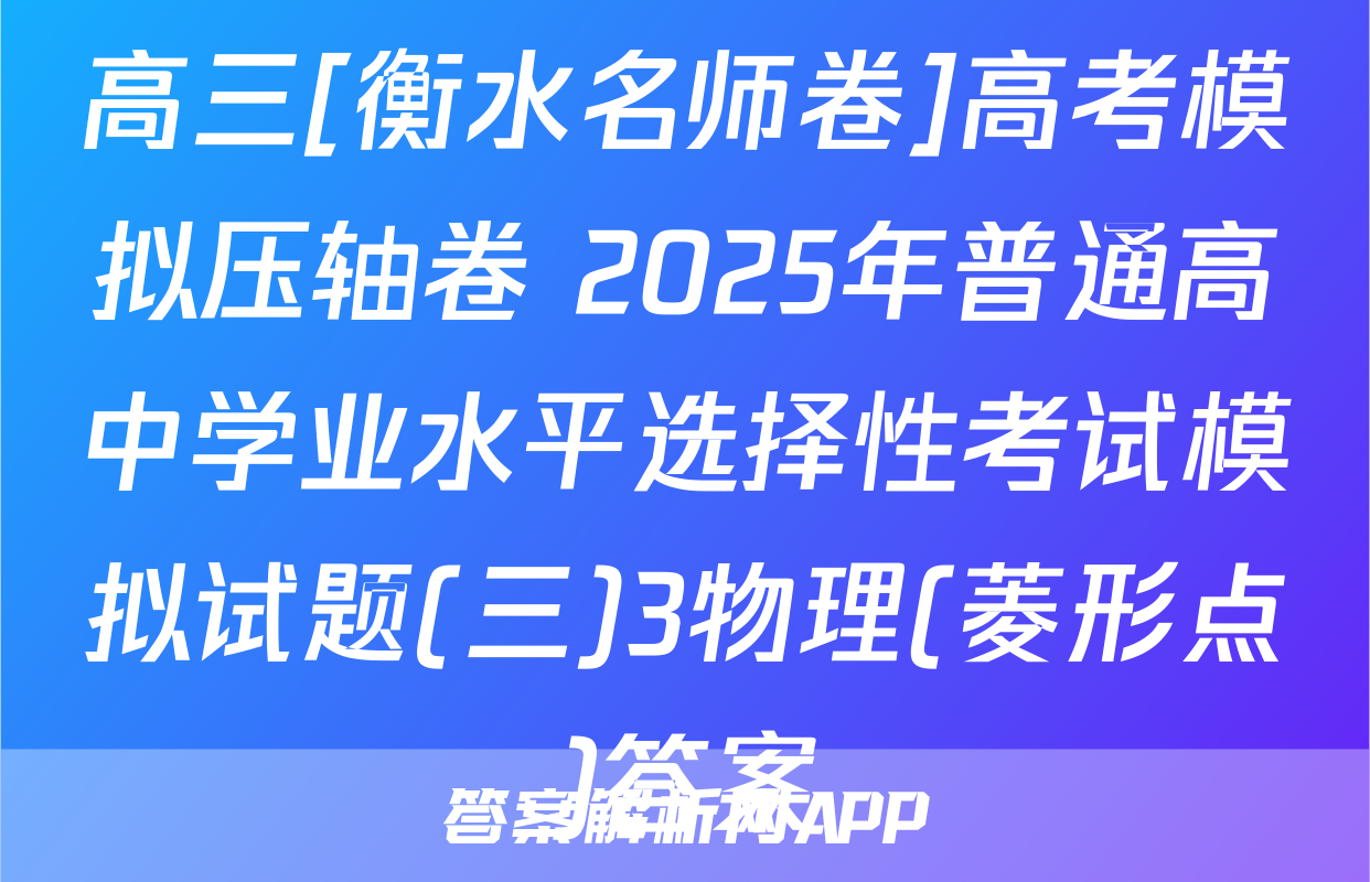 高三[衡水名师卷]高考模拟压轴卷 2025年普通高中学业水平选择性考试模拟试题(三)3物理(菱形点)答案