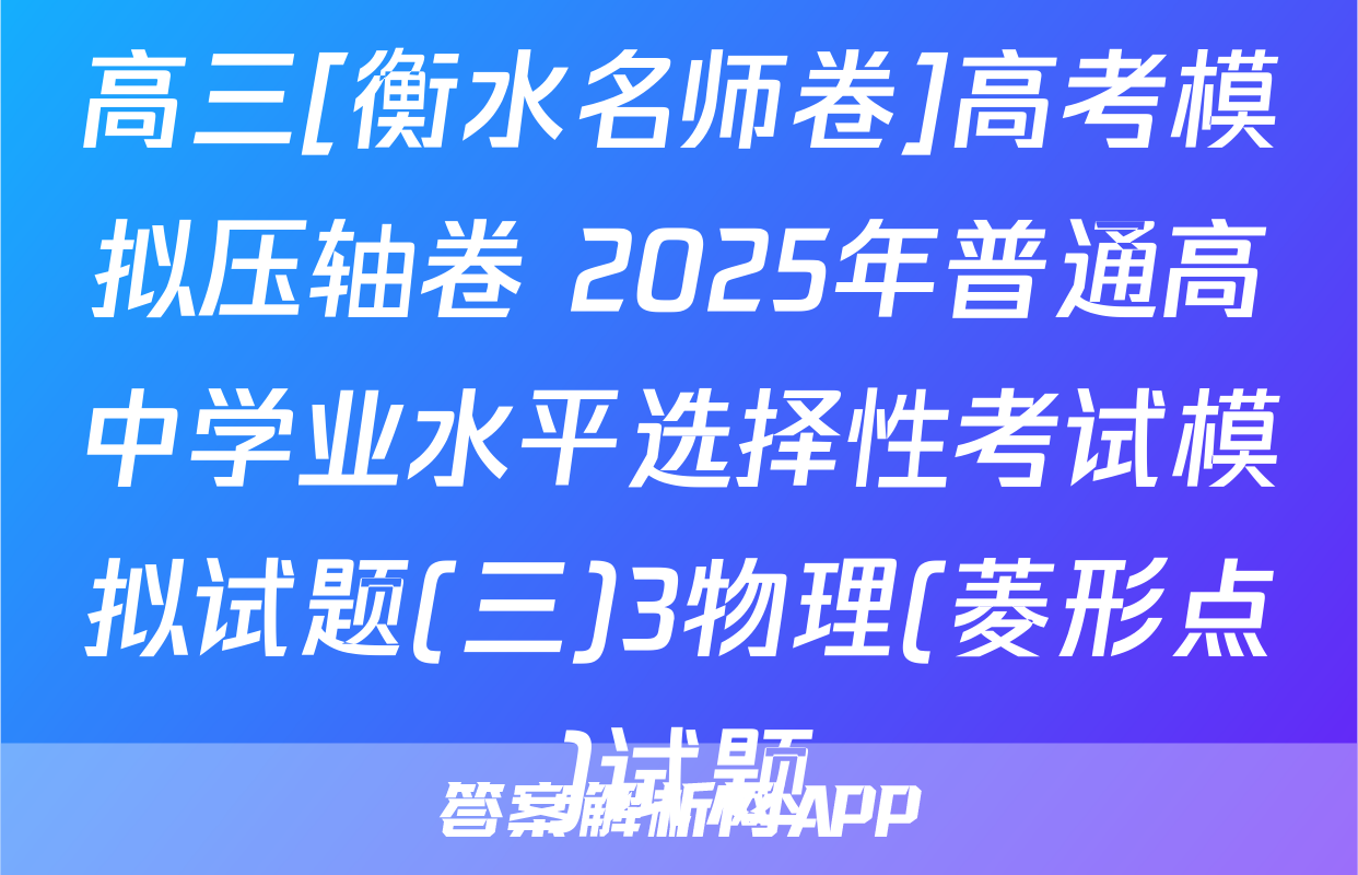 高三[衡水名师卷]高考模拟压轴卷 2025年普通高中学业水平选择性考试模拟试题(三)3物理(菱形点)试题
