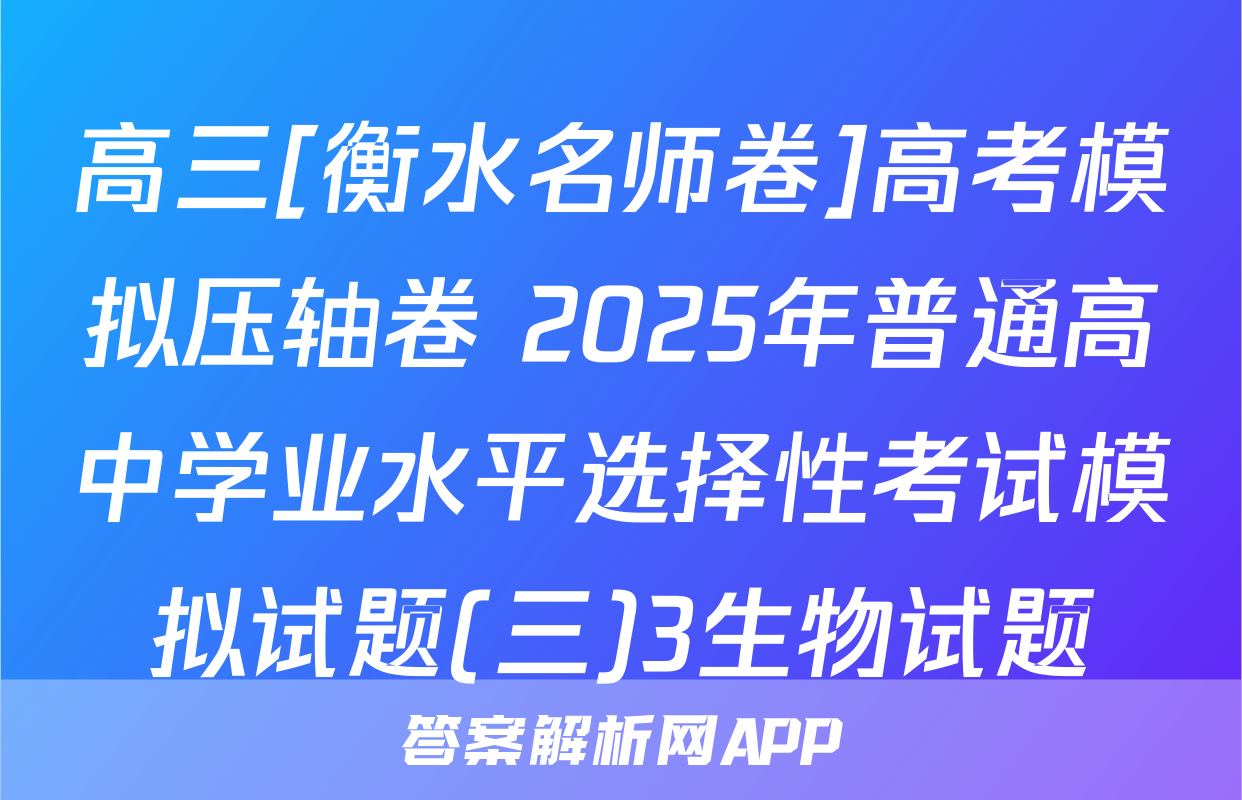 高三[衡水名师卷]高考模拟压轴卷 2025年普通高中学业水平选择性考试模拟试题(三)3生物试题