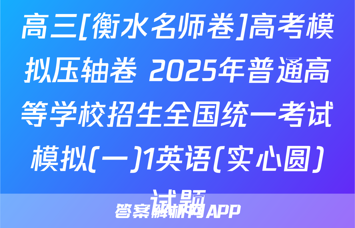 高三[衡水名师卷]高考模拟压轴卷 2025年普通高等学校招生全国统一考试模拟(一)1英语(实心圆)试题