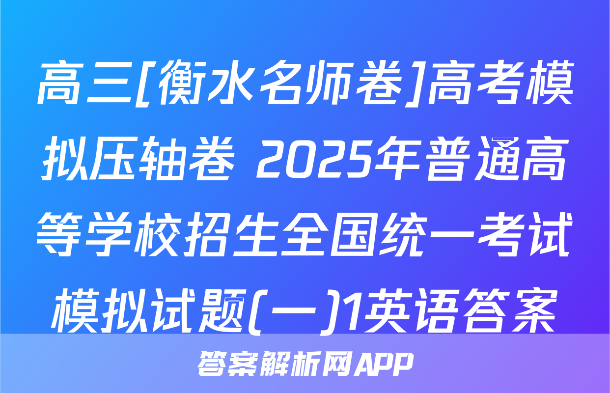 高三[衡水名师卷]高考模拟压轴卷 2025年普通高等学校招生全国统一考试模拟试题(一)1英语答案