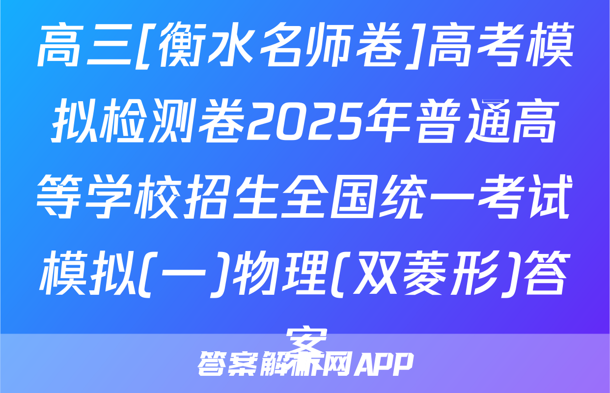 高三[衡水名师卷]高考模拟检测卷2025年普通高等学校招生全国统一考试模拟(一)物理(双菱形)答案