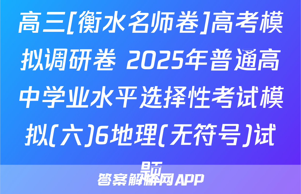 高三[衡水名师卷]高考模拟调研卷 2025年普通高中学业水平选择性考试模拟(六)6地理(无符号)试题