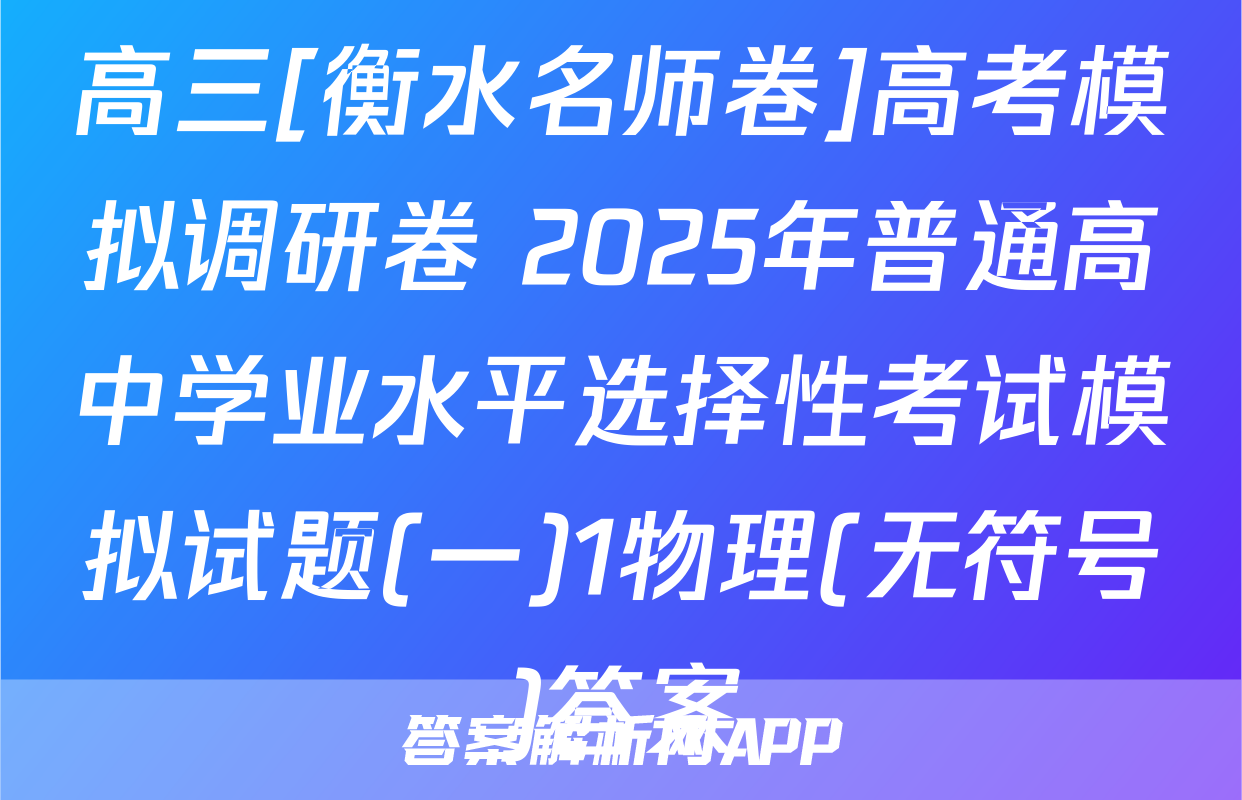 高三[衡水名师卷]高考模拟调研卷 2025年普通高中学业水平选择性考试模拟试题(一)1物理(无符号)答案