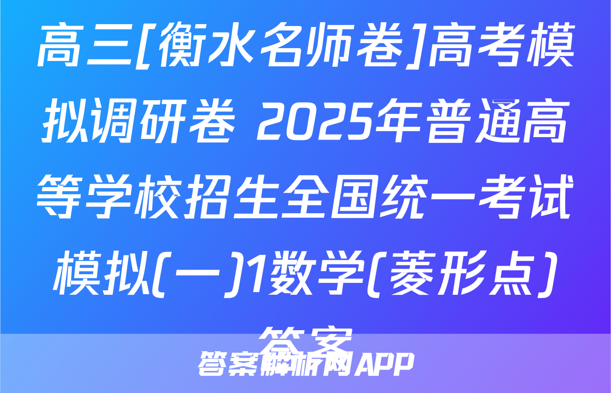高三[衡水名师卷]高考模拟调研卷 2025年普通高等学校招生全国统一考试模拟(一)1数学(菱形点)答案
