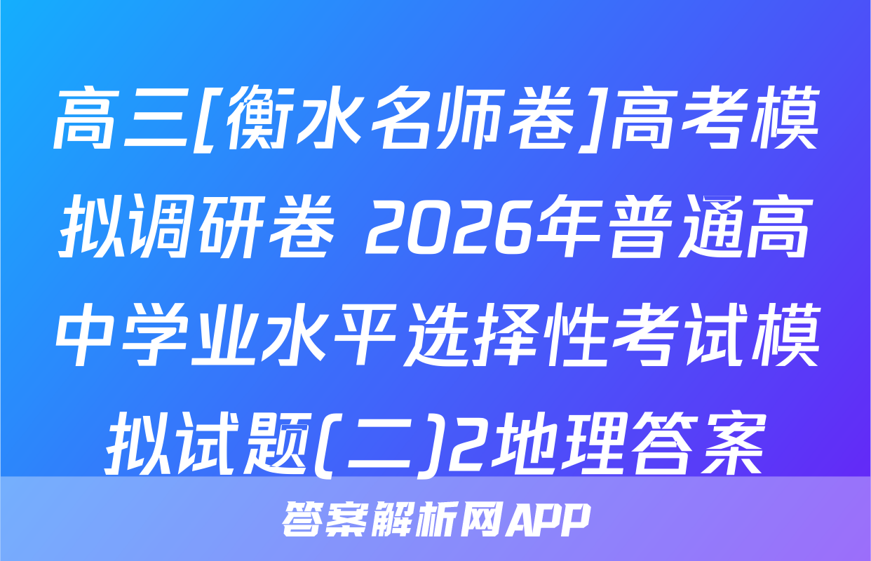 高三[衡水名师卷]高考模拟调研卷 2026年普通高中学业水平选择性考试模拟试题(二)2地理答案