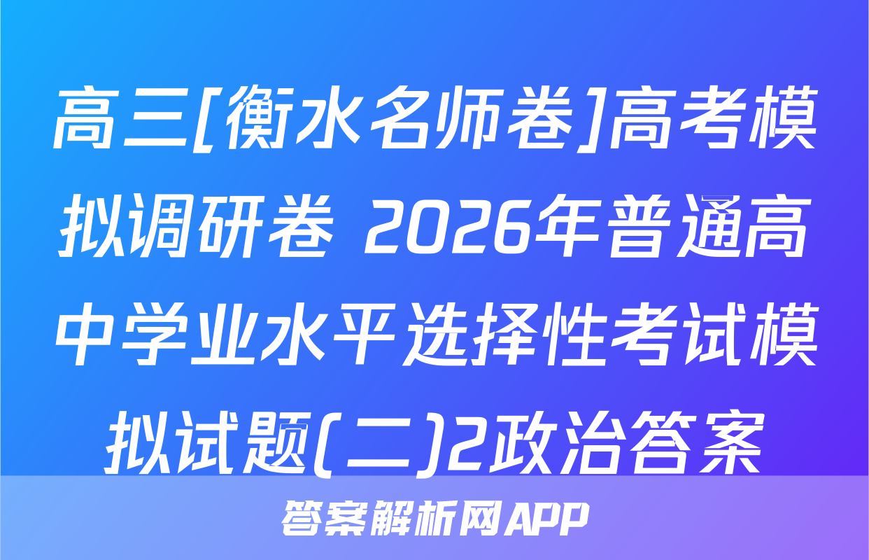 高三[衡水名师卷]高考模拟调研卷 2026年普通高中学业水平选择性考试模拟试题(二)2政治答案