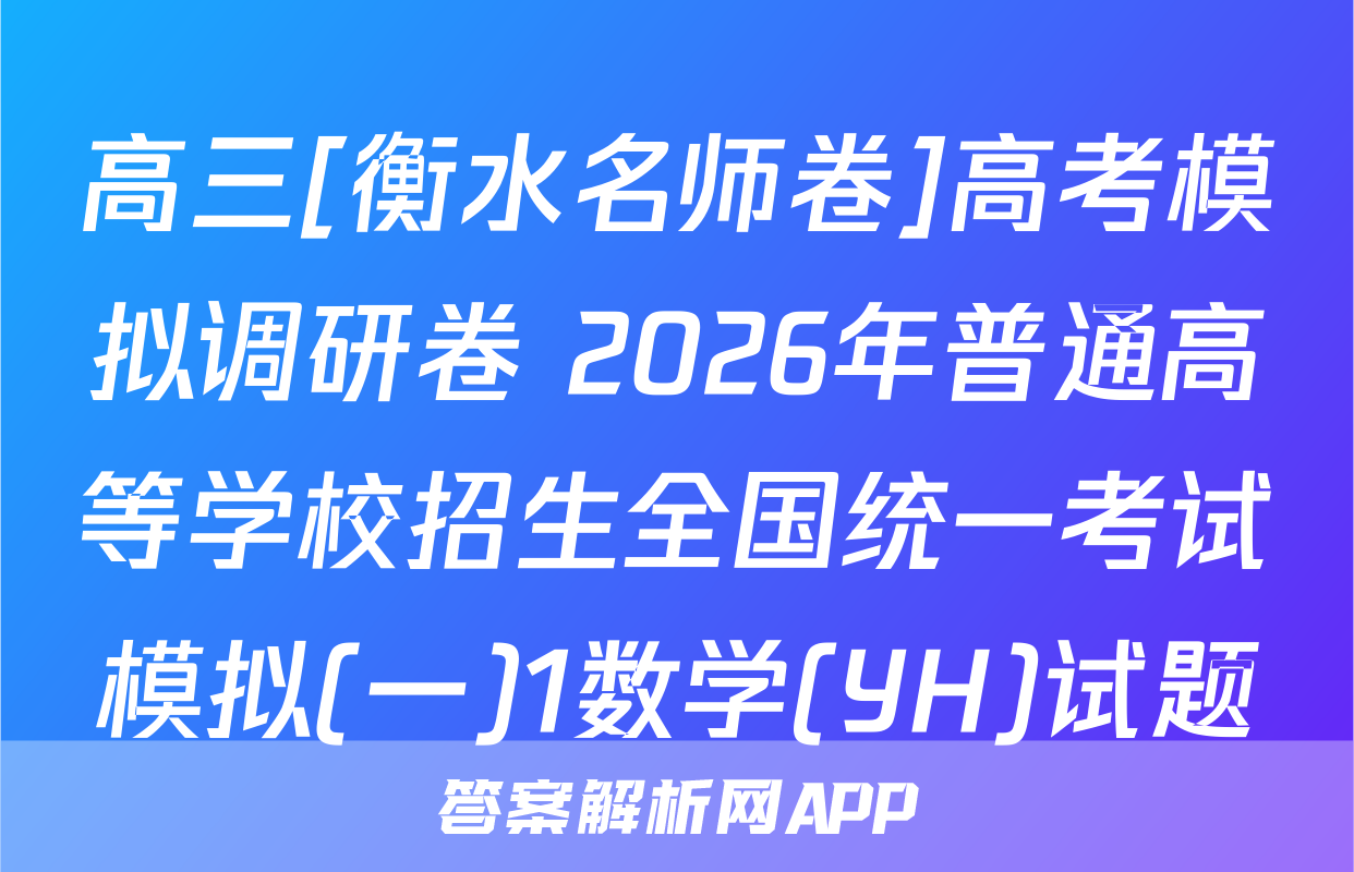 高三[衡水名师卷]高考模拟调研卷 2026年普通高等学校招生全国统一考试模拟(一)1数学(YH)试题