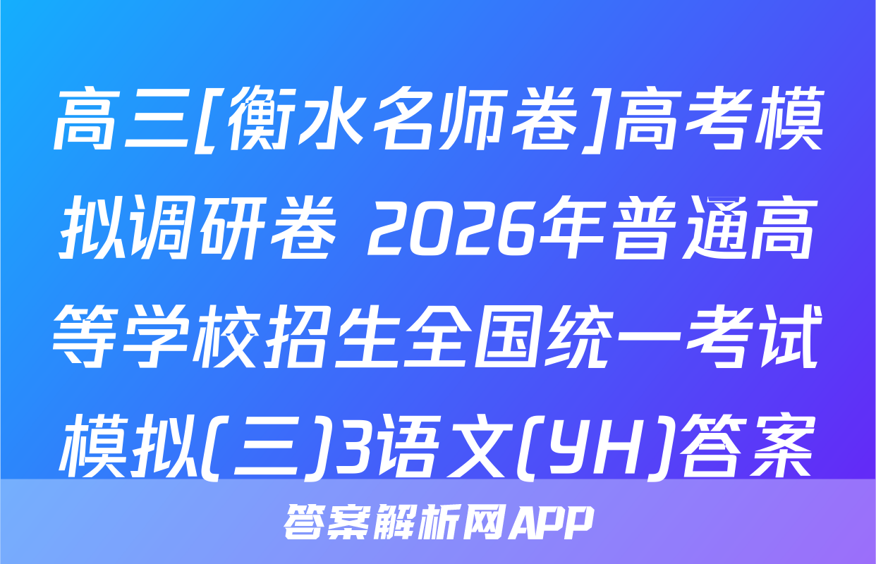 高三[衡水名师卷]高考模拟调研卷 2026年普通高等学校招生全国统一考试模拟(三)3语文(YH)答案