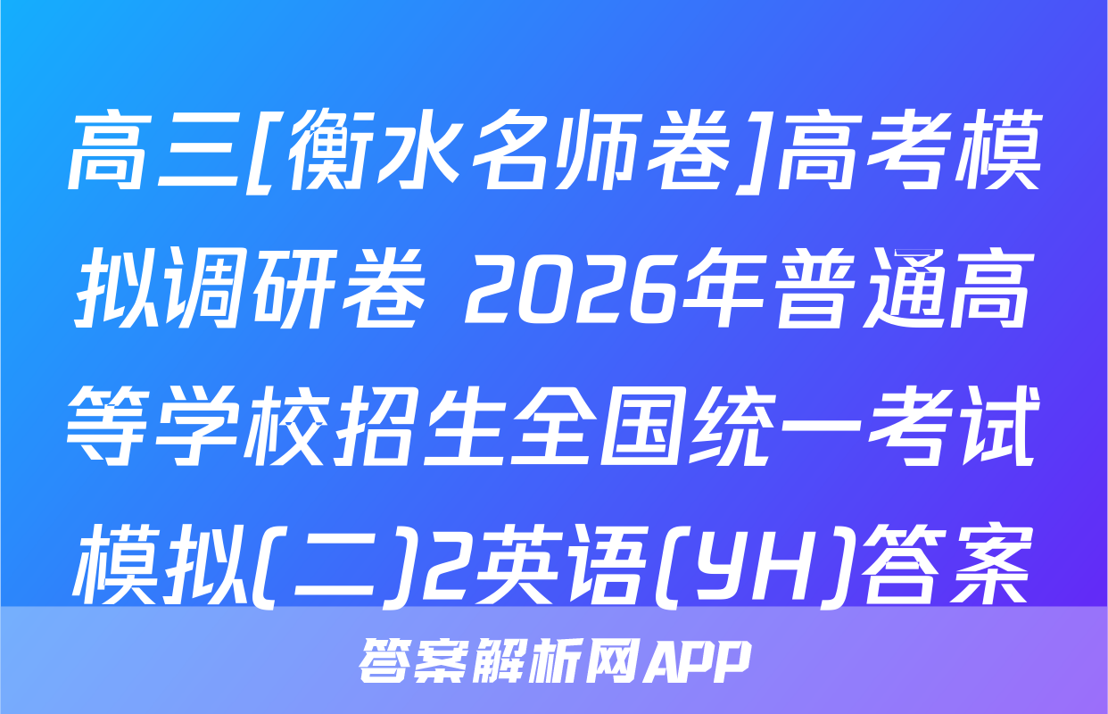 高三[衡水名师卷]高考模拟调研卷 2026年普通高等学校招生全国统一考试模拟(二)2英语(YH)答案