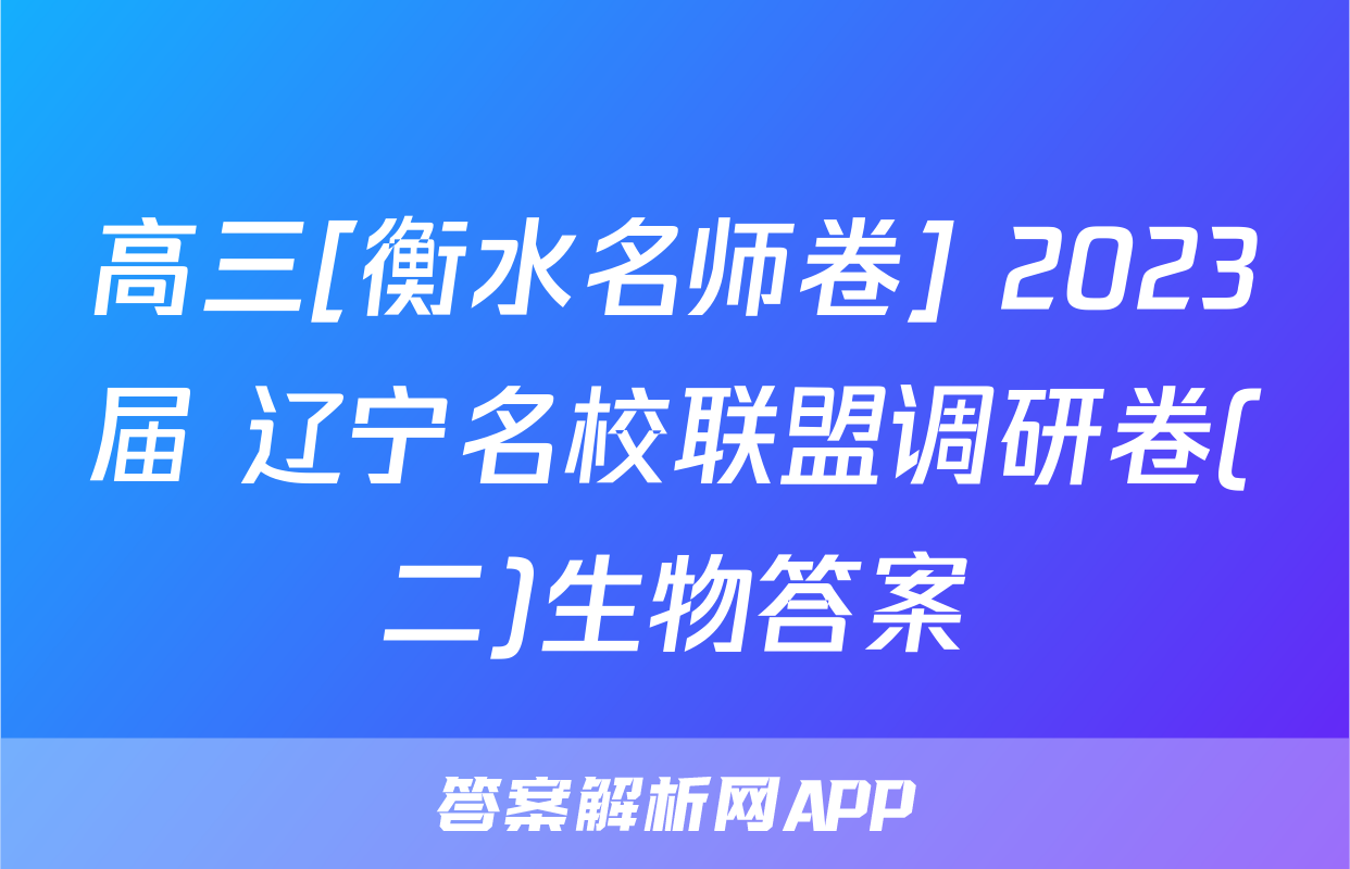 高三[衡水名师卷] 2023届 辽宁名校联盟调研卷(二)生物答案