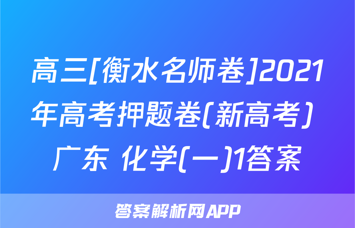 高三[衡水名师卷]2021年高考押题卷(新高考) 广东 化学(一)1答案