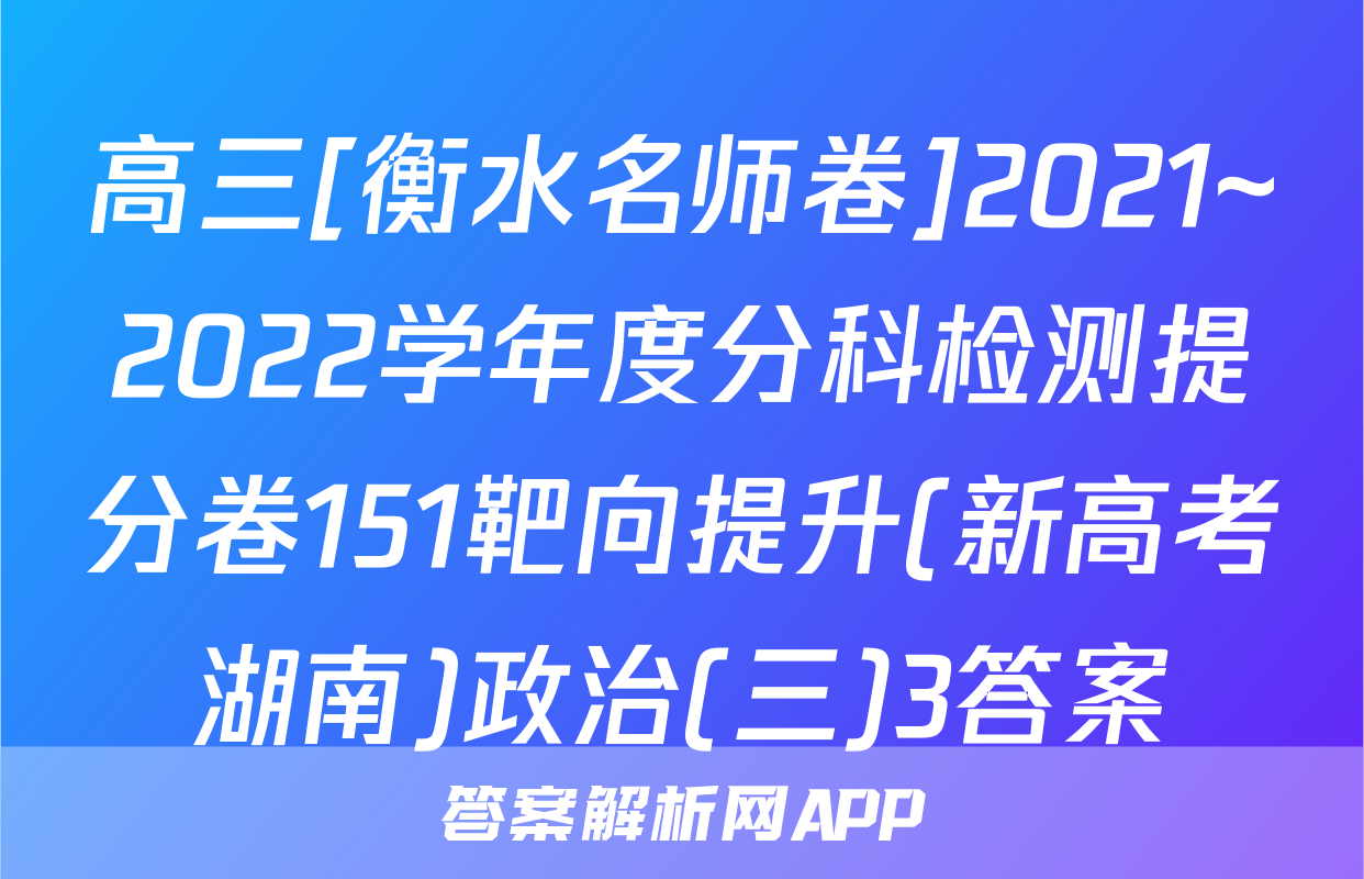高三[衡水名师卷]2021~2022学年度分科检测提分卷151靶向提升(新高考湖南)政治(三)3答案