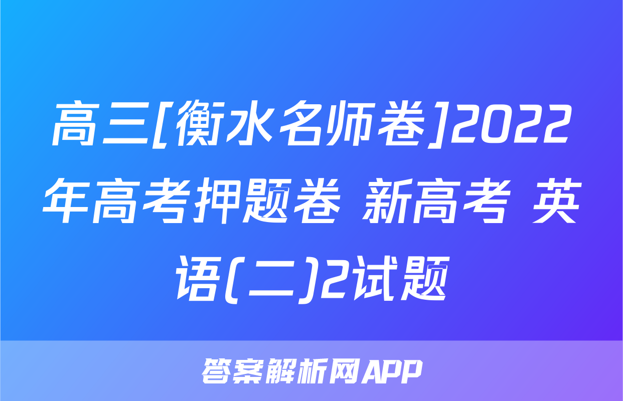高三[衡水名师卷]2022年高考押题卷 新高考 英语(二)2试题