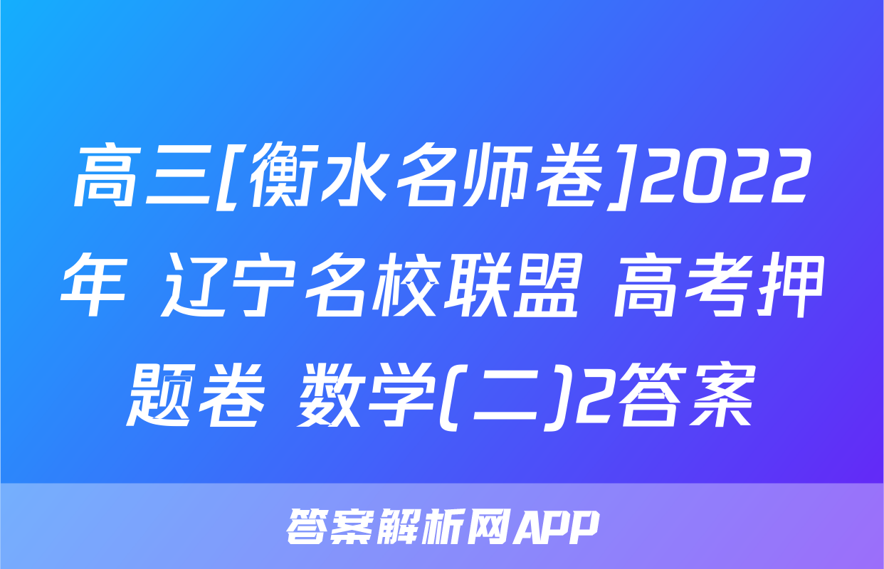 高三[衡水名师卷]2022年 辽宁名校联盟 高考押题卷 数学(二)2答案