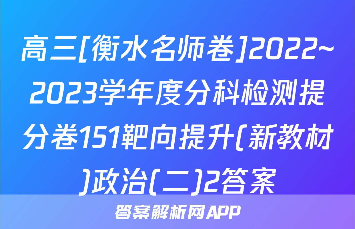 高三[衡水名师卷]2022~2023学年度分科检测提分卷151靶向提升(新教材)政治(二)2答案