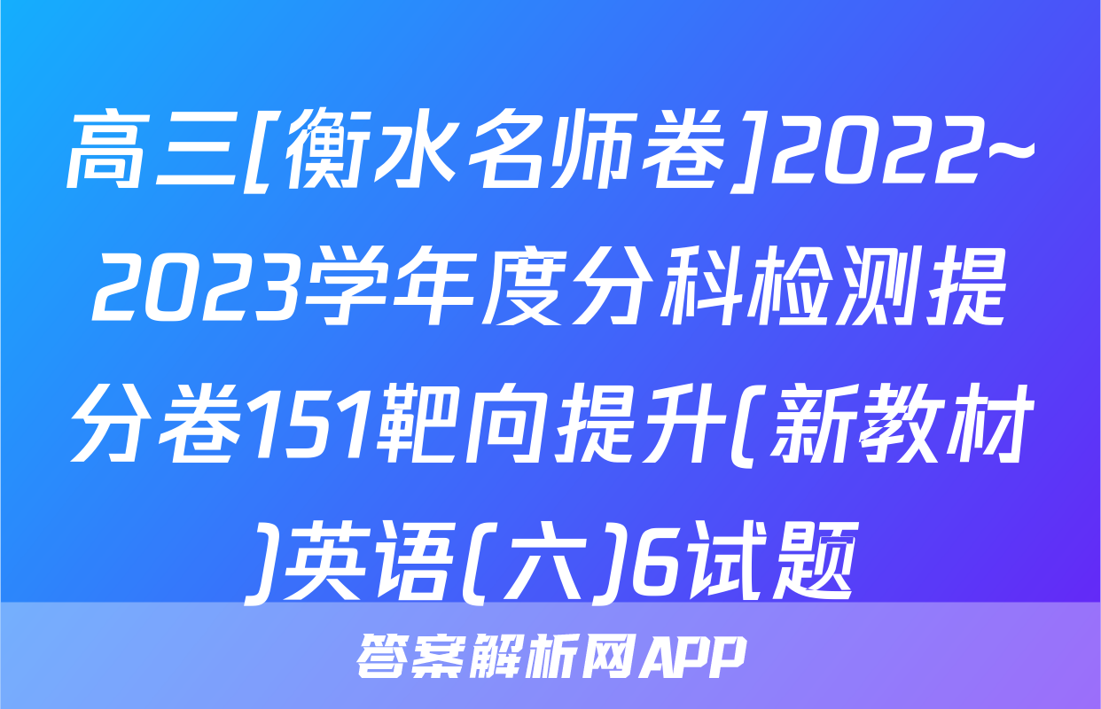 高三[衡水名师卷]2022~2023学年度分科检测提分卷151靶向提升(新教材)英语(六)6试题