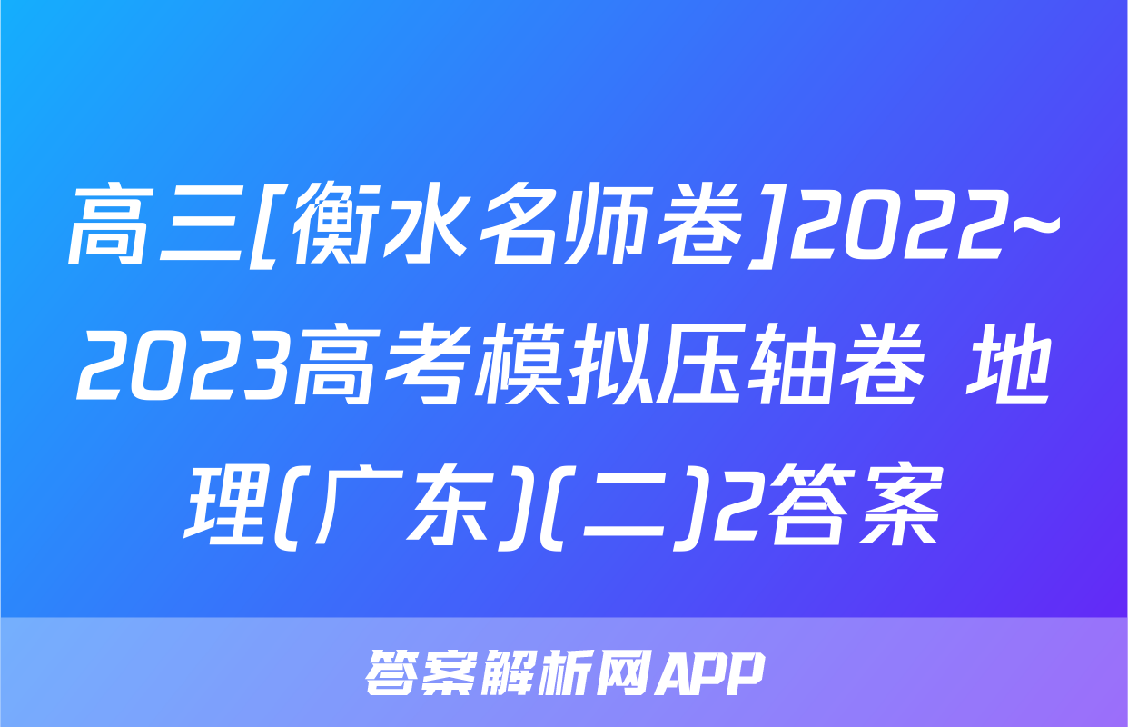 高三[衡水名师卷]2022~2023高考模拟压轴卷 地理(广东)(二)2答案