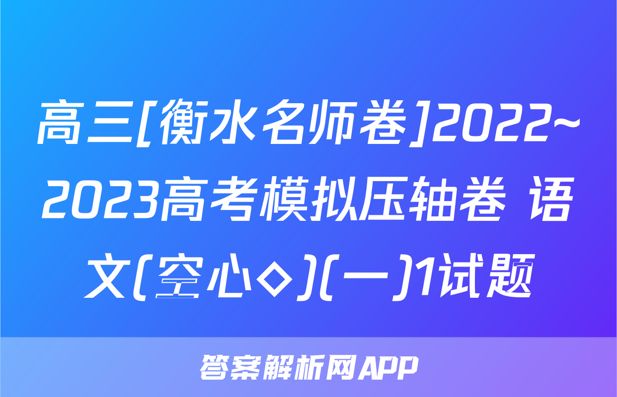 高三[衡水名师卷]2022~2023高考模拟压轴卷 语文(空心◇)(一)1试题