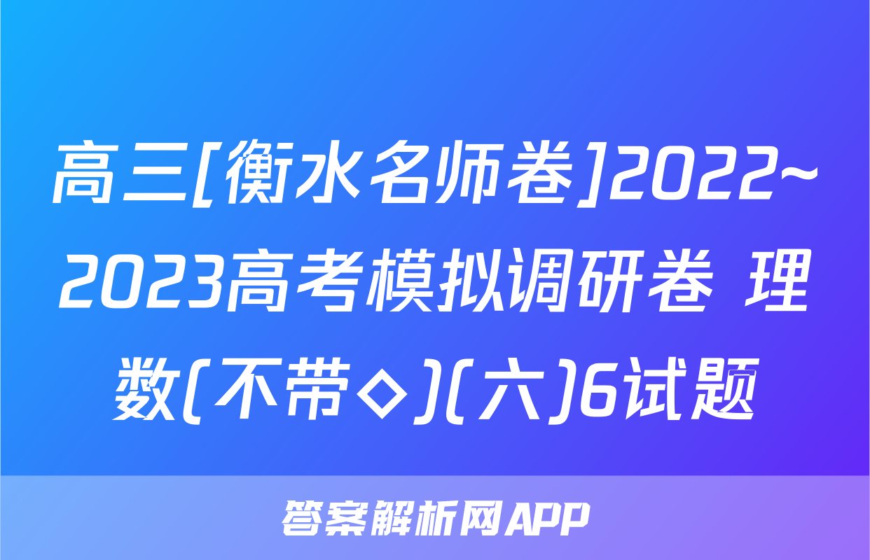 高三[衡水名师卷]2022~2023高考模拟调研卷 理数(不带◇)(六)6试题