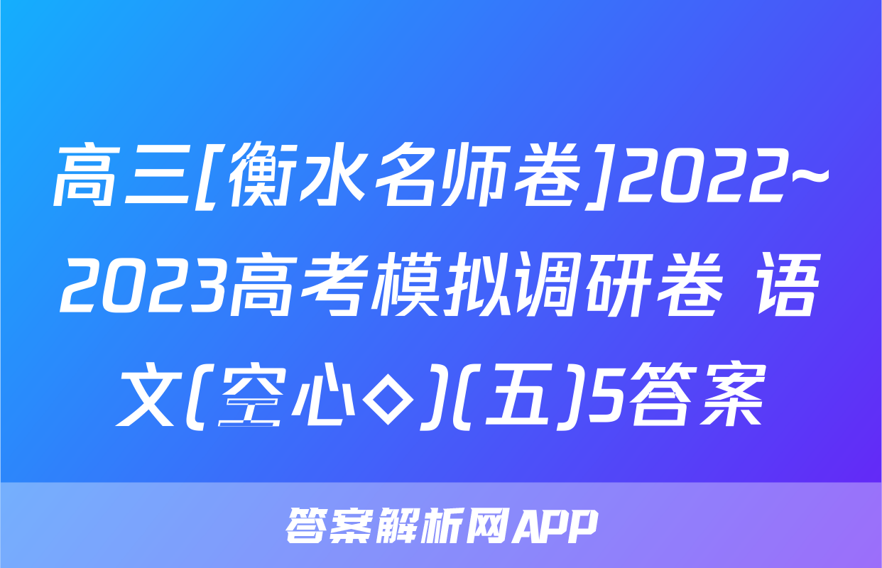 高三[衡水名师卷]2022~2023高考模拟调研卷 语文(空心◇)(五)5答案