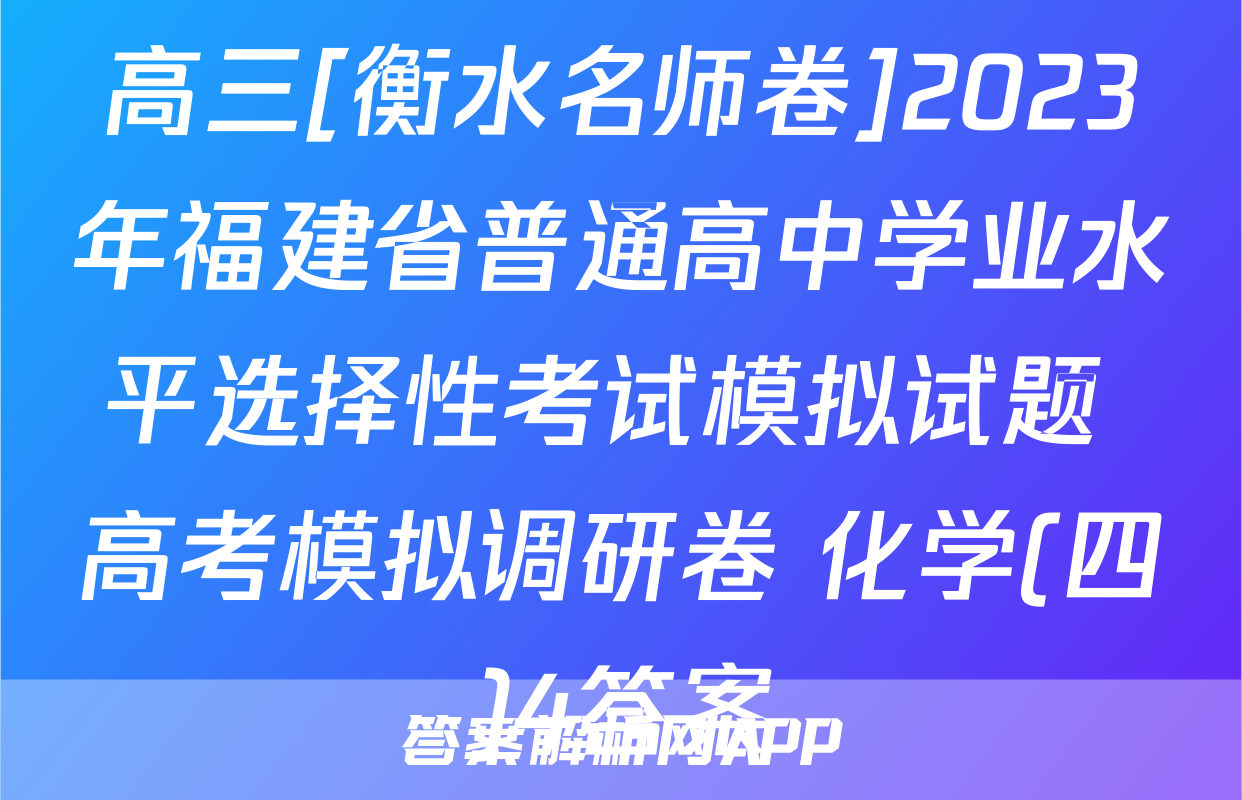 高三[衡水名师卷]2023年福建省普通高中学业水平选择性考试模拟试题 高考模拟调研卷 化学(四)4答案