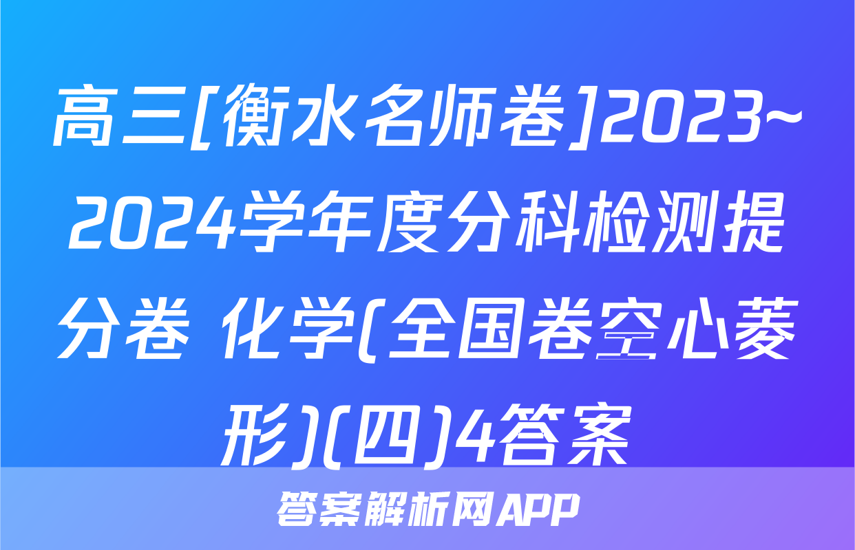 高三[衡水名师卷]2023~2024学年度分科检测提分卷 化学(全国卷空心菱形)(四)4答案