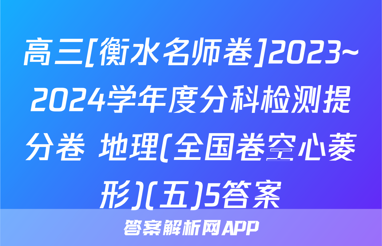 高三[衡水名师卷]2023~2024学年度分科检测提分卷 地理(全国卷空心菱形)(五)5答案