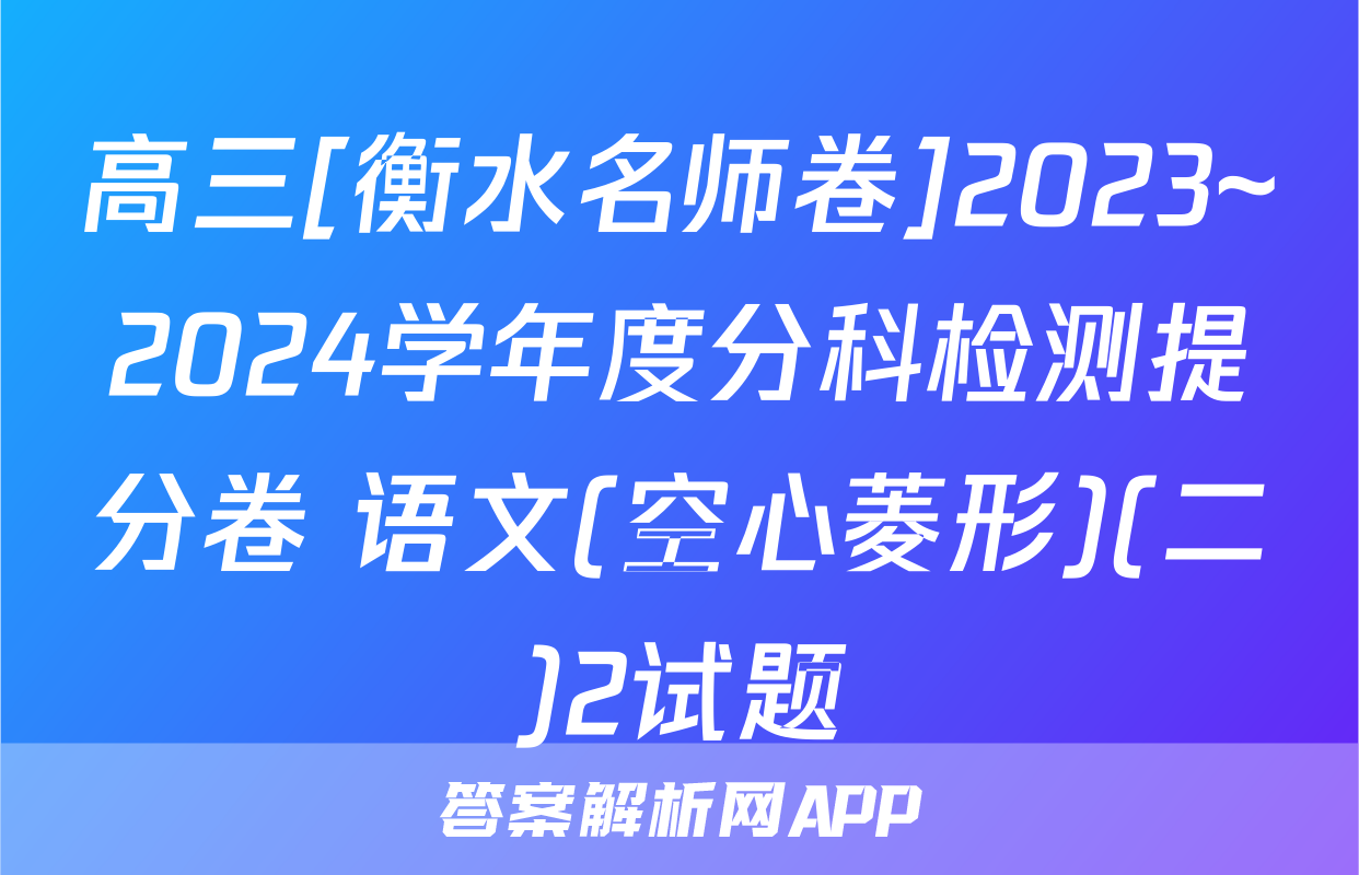 高三[衡水名师卷]2023~2024学年度分科检测提分卷 语文(空心菱形)(二)2试题